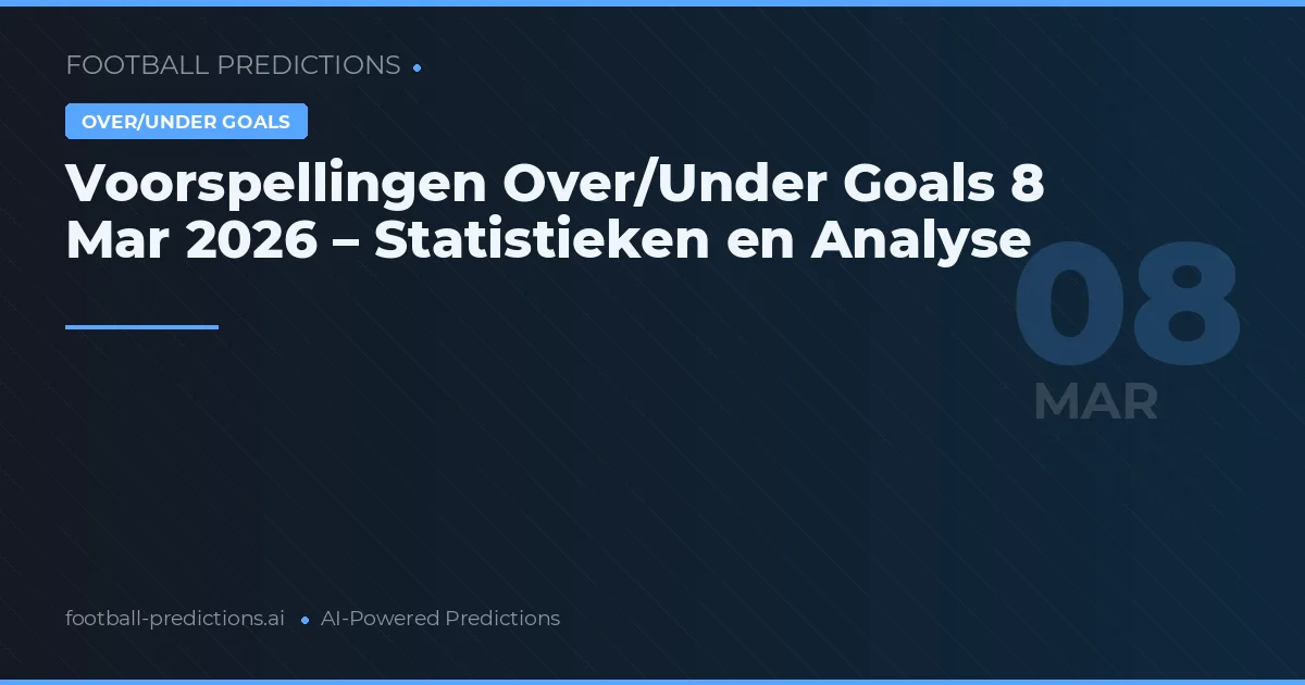 Voorspellingen Over/Under Goals 8 Mar 2026 – Statistieken en Analyse