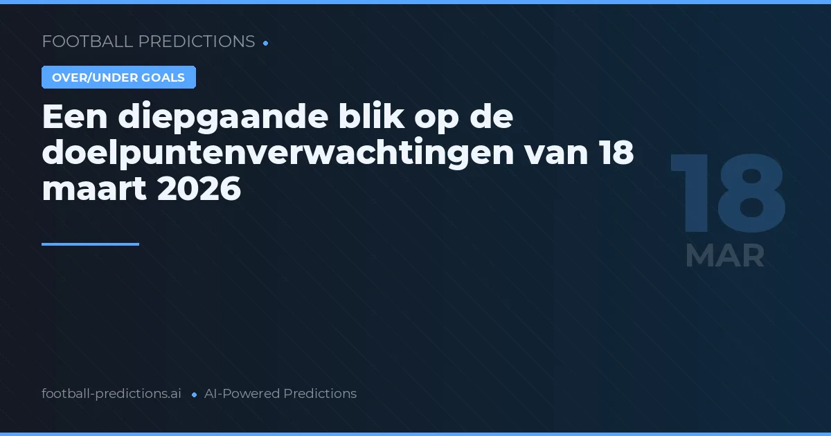 Een diepgaande blik op de doelpuntenverwachtingen van 18 maart 2026