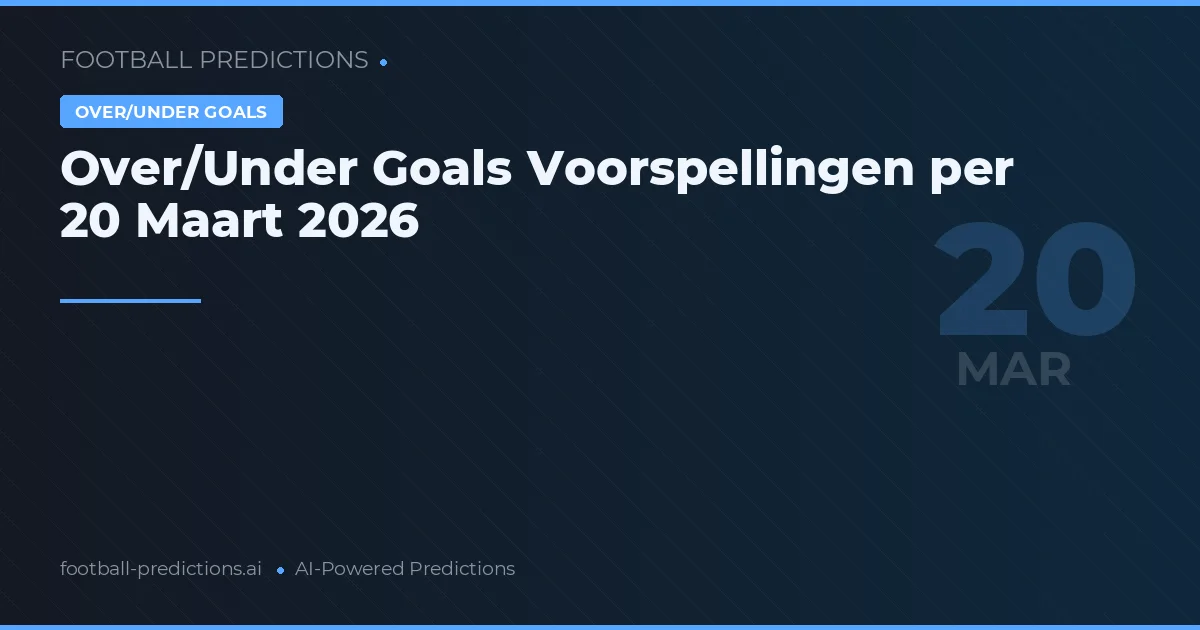 Over/Under Goals Voorspellingen per 20 Maart 2026