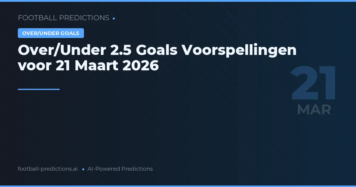 Over/Under 2.5 Goals Voorspellingen voor 21 Maart 2026