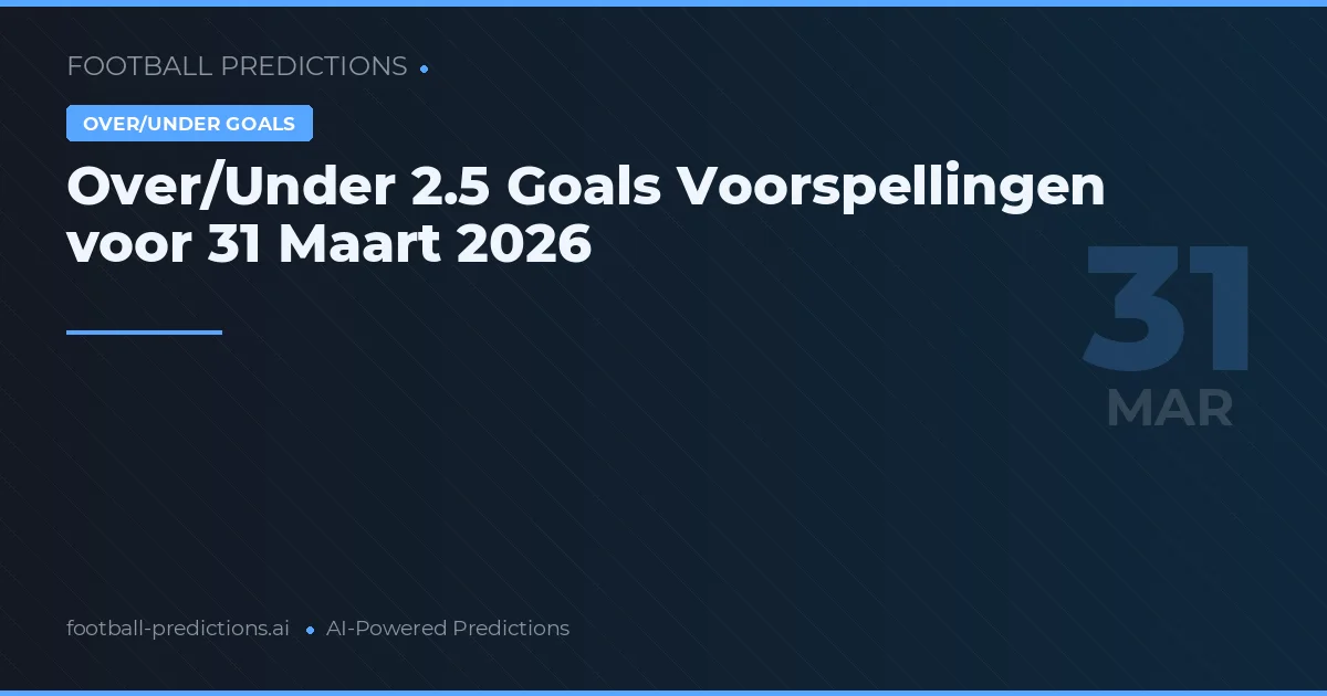 Over/Under 2.5 Goals Voorspellingen voor 31 Maart 2026