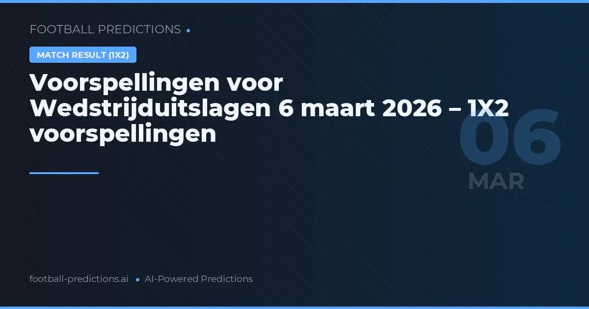 Voorspellingen voor Wedstrijduitslagen 6 maart 2026 – 1X2 voorspellingen