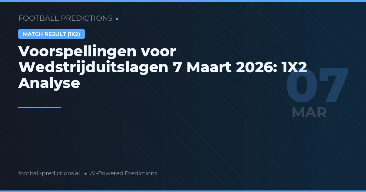 Voorspellingen voor Wedstrijduitslagen 7 Maart 2026: 1X2 Analyse