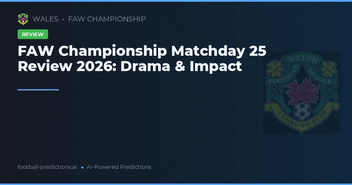 FAW Championship Matchday 25 Review 2026: Drama & Impact