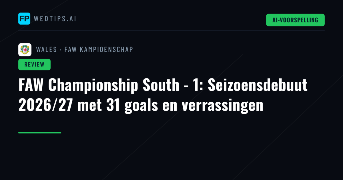 FAW Championship South - 1: Seizoensdebuut 2026/27 met 31 goals en verrassingen
