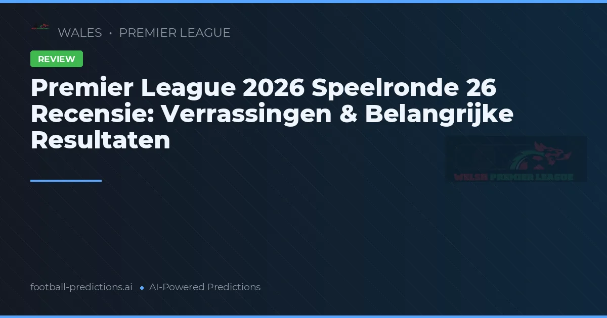 Premier League 2026 Speelronde 26 Recensie: Verrassingen & Belangrijke Resultaten