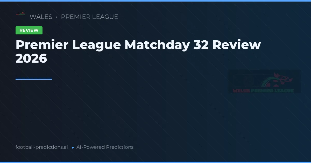 Premier League Matchday 32 Review 2026