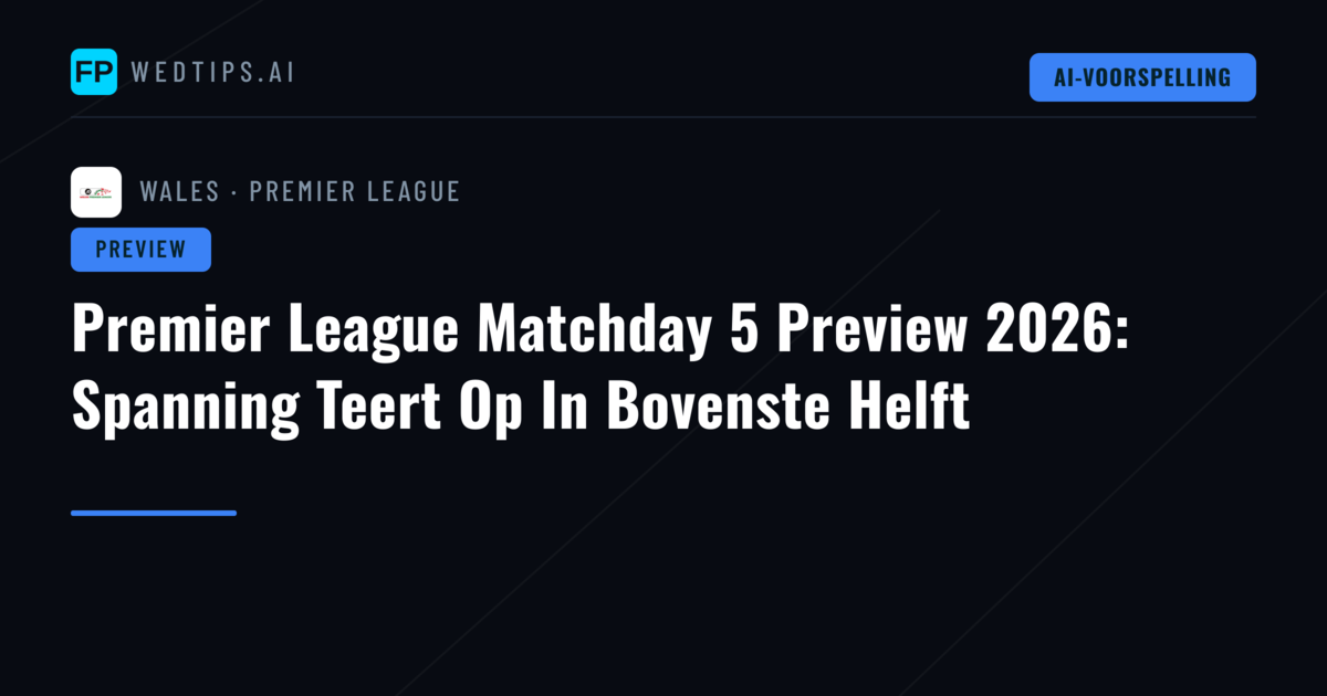 Premier League Matchday 5 Preview 2026: Spanning Teert Op In Bovenste Helft