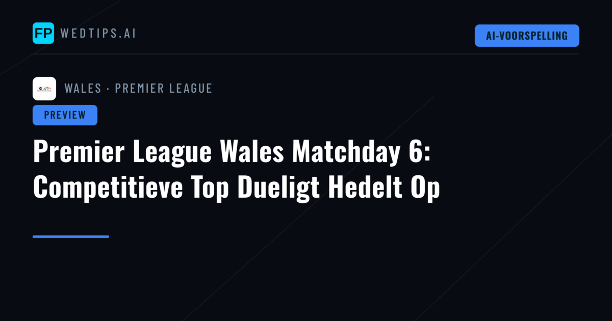 Premier League Wales Matchday 6: Competitieve Top Dueligt Hedelt Op