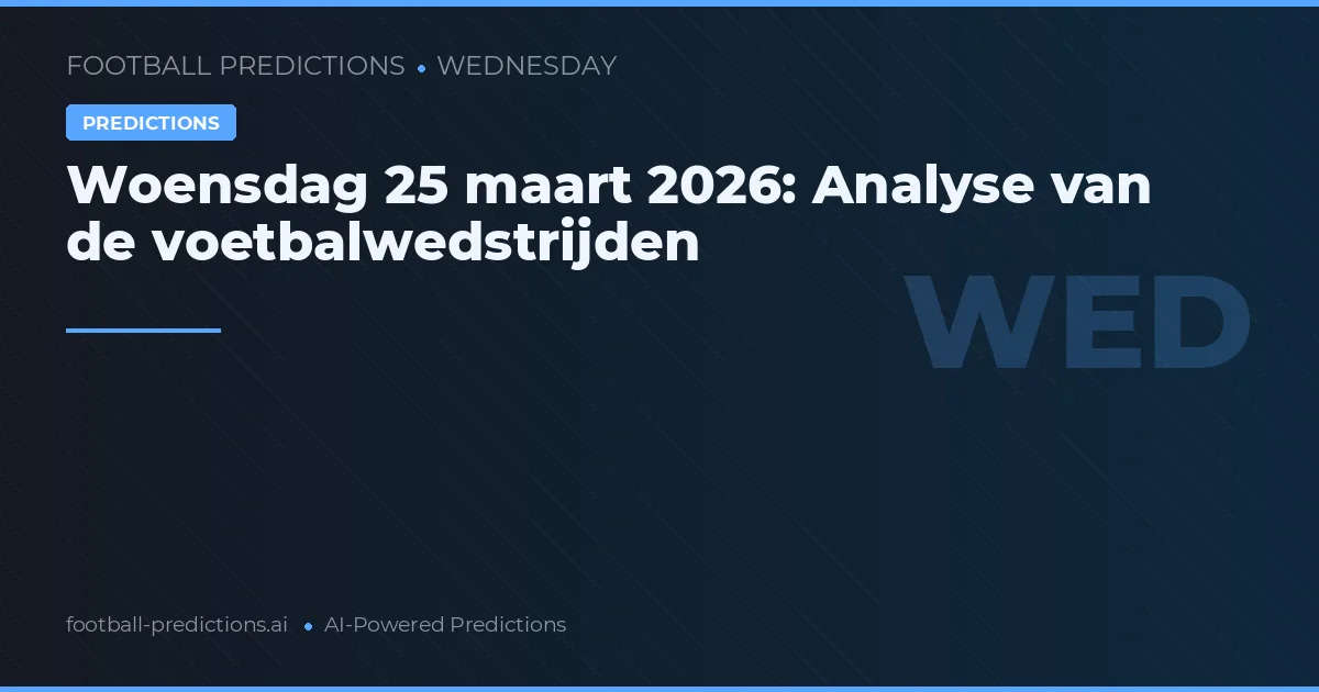 Woensdag 25 maart 2026: Analyse van de voetbalwedstrijden