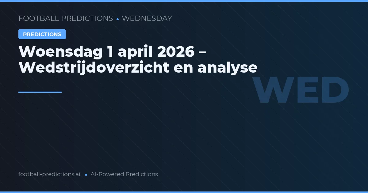 Woensdag 1 april 2026 – Wedstrijdoverzicht en analyse
