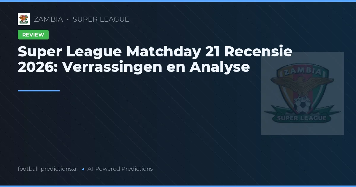 Super League Matchday 21 Recensie 2026: Verrassingen en Analyse