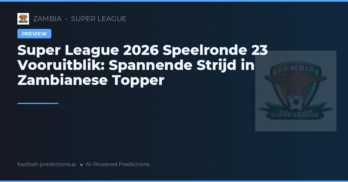 Super League 2026 Speelronde 23 Vooruitblik: Spannende Strijd in Zambianese Topper