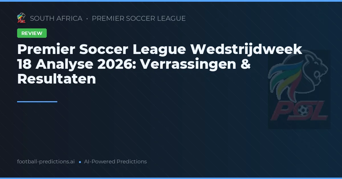 Premier Soccer League Wedstrijdweek 18 Analyse 2026: Verrassingen & Resultaten