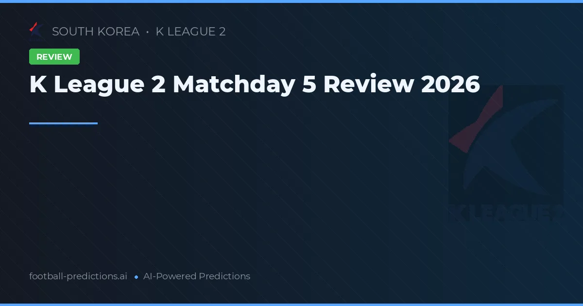 K League 2 Matchday 5 Review 2026