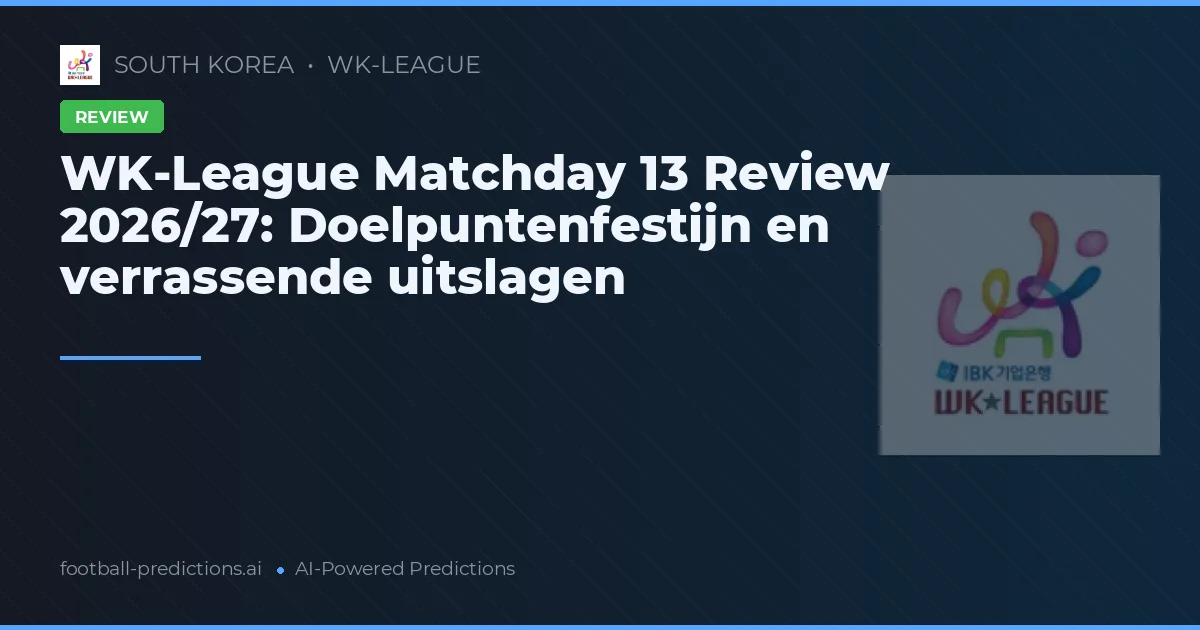 WK-League Matchday 13 Review 2026/27: Doelpuntenfestijn en verrassende uitslagen