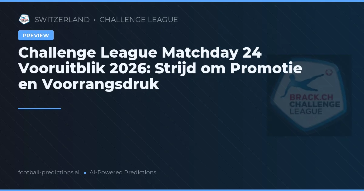 Challenge League Matchday 24 Vooruitblik 2026: Strijd om Promotie en Voorrangsdruk