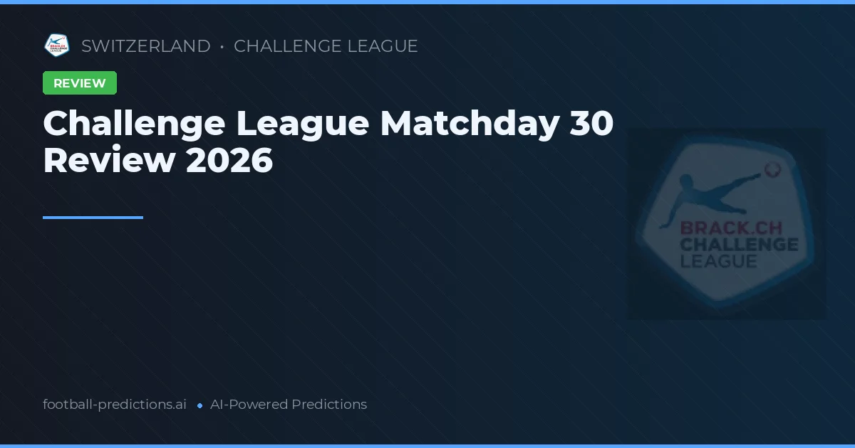 Challenge League Matchday 30 Review 2026