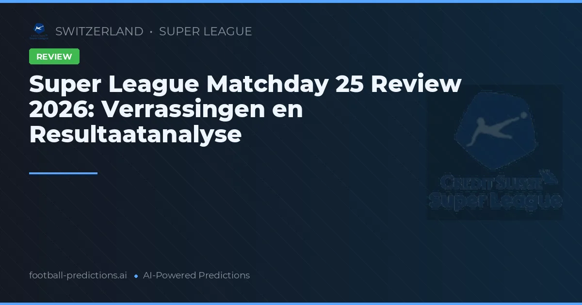 Super League Matchday 25 Review 2026: Verrassingen en Resultaatanalyse