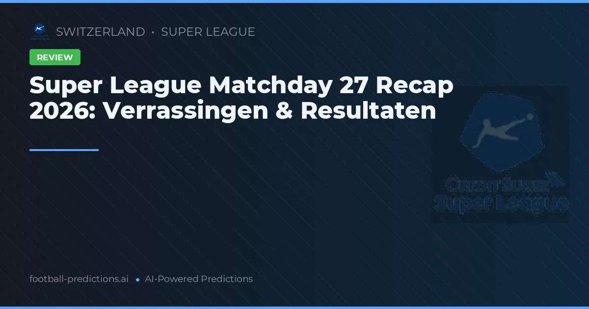 Super League Matchday 27 Recap 2026: Verrassingen & Resultaten