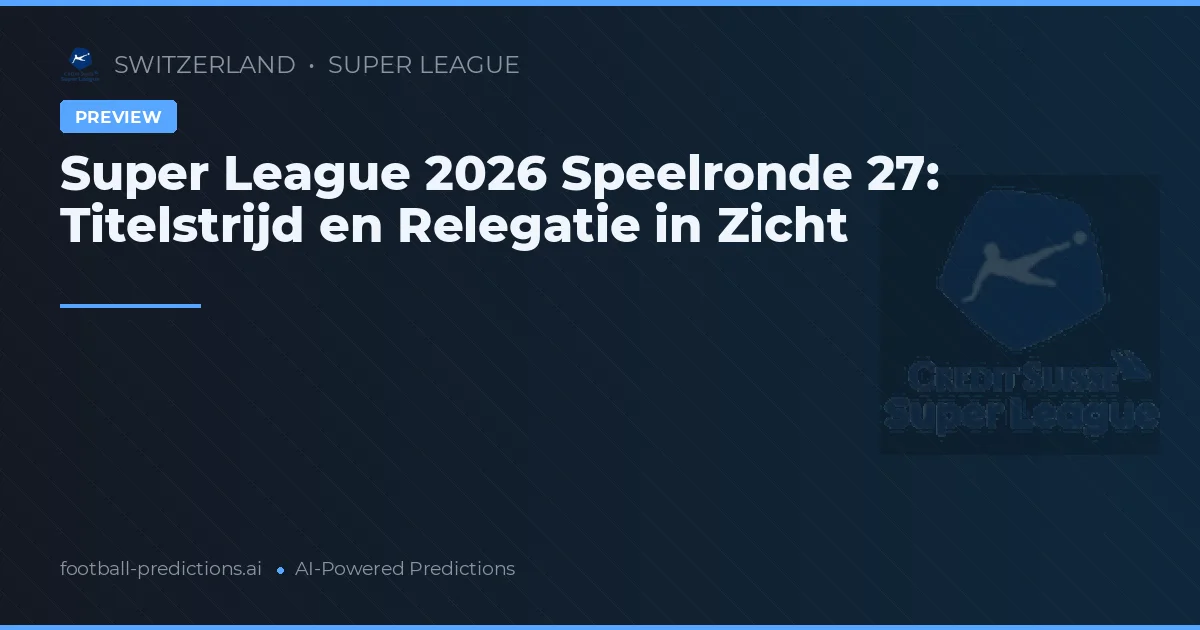 Super League 2026 Speelronde 27: Titelstrijd en Relegatie in Zicht