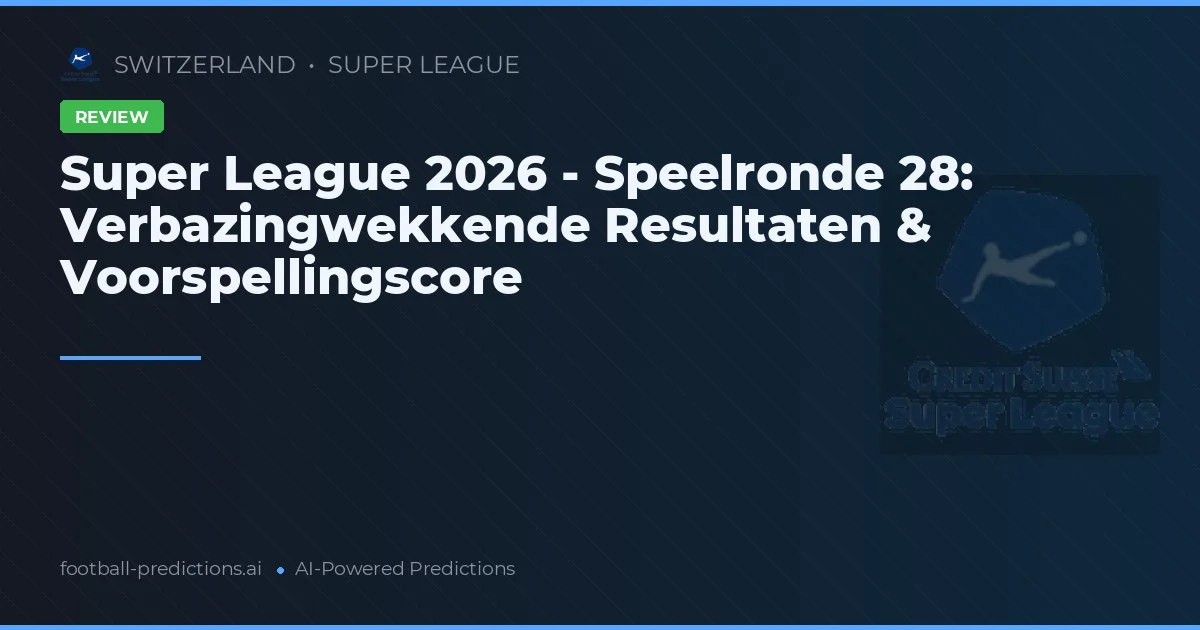 Super League 2026 - Speelronde 28: Verbazingwekkende Resultaten & Voorspellingscore