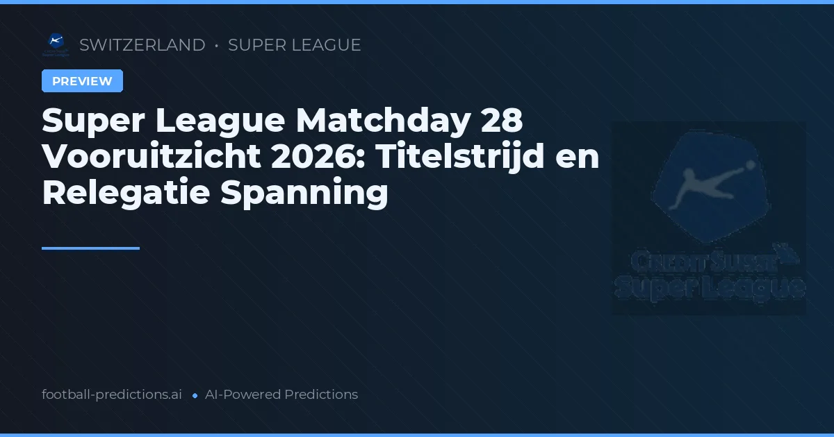 Super League Matchday 28 Vooruitzicht 2026: Titelstrijd en Relegatie Spanning