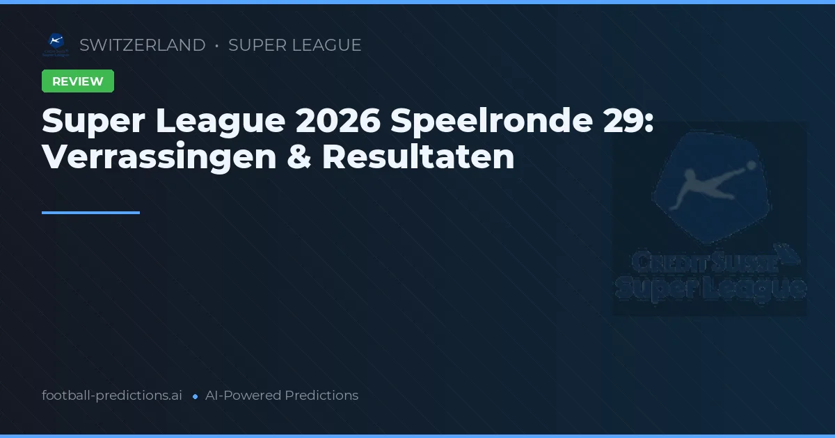 Super League 2026 Speelronde 29: Verrassingen & Resultaten