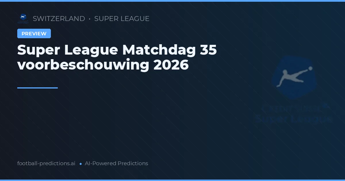Super League Matchdag 35 voorbeschouwing 2026