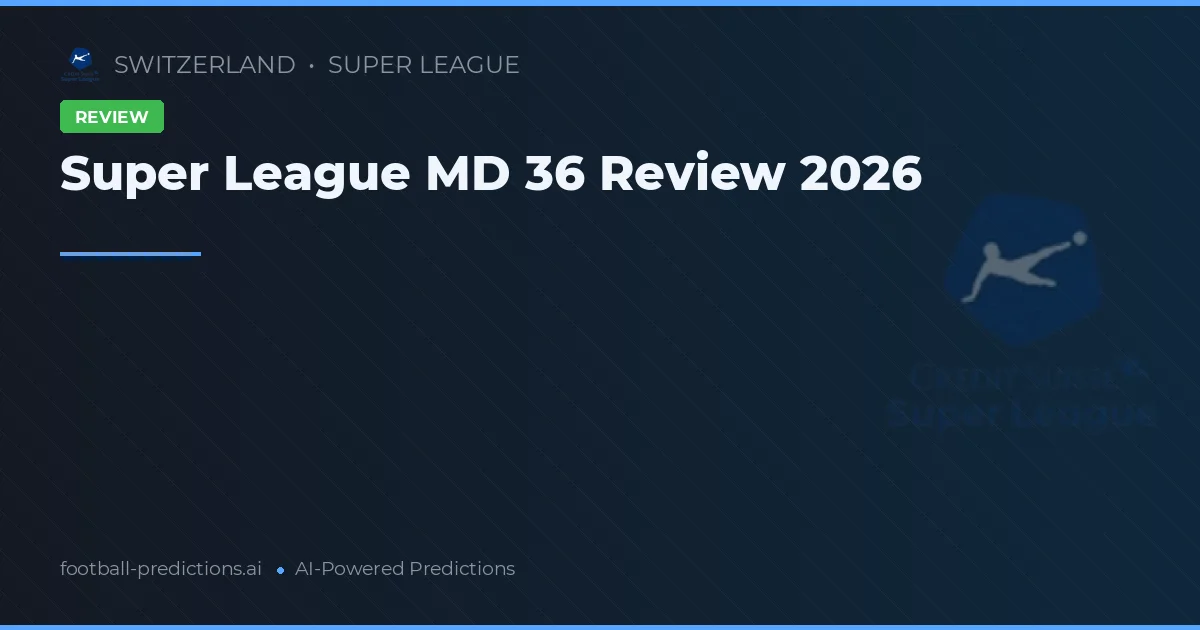 Super League MD 36 Review 2026