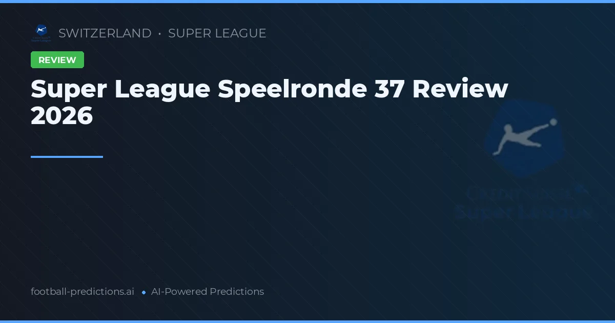 Super League Speelronde 37 Review 2026