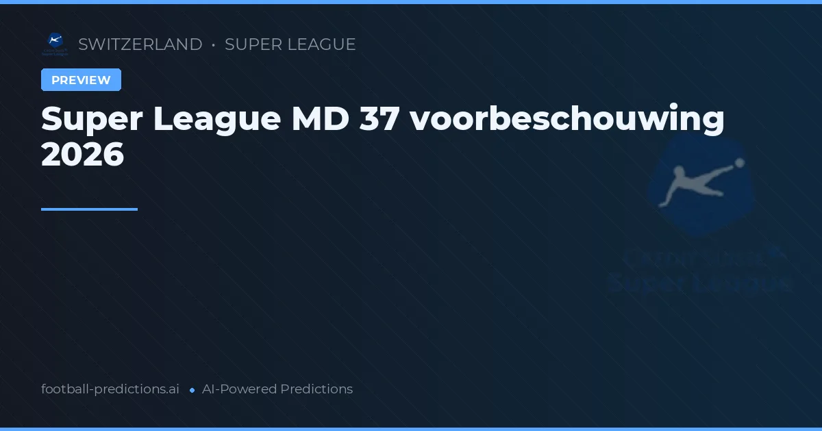 Super League MD 37 voorbeschouwing 2026