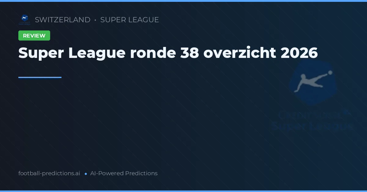 Super League ronde 38 overzicht 2026