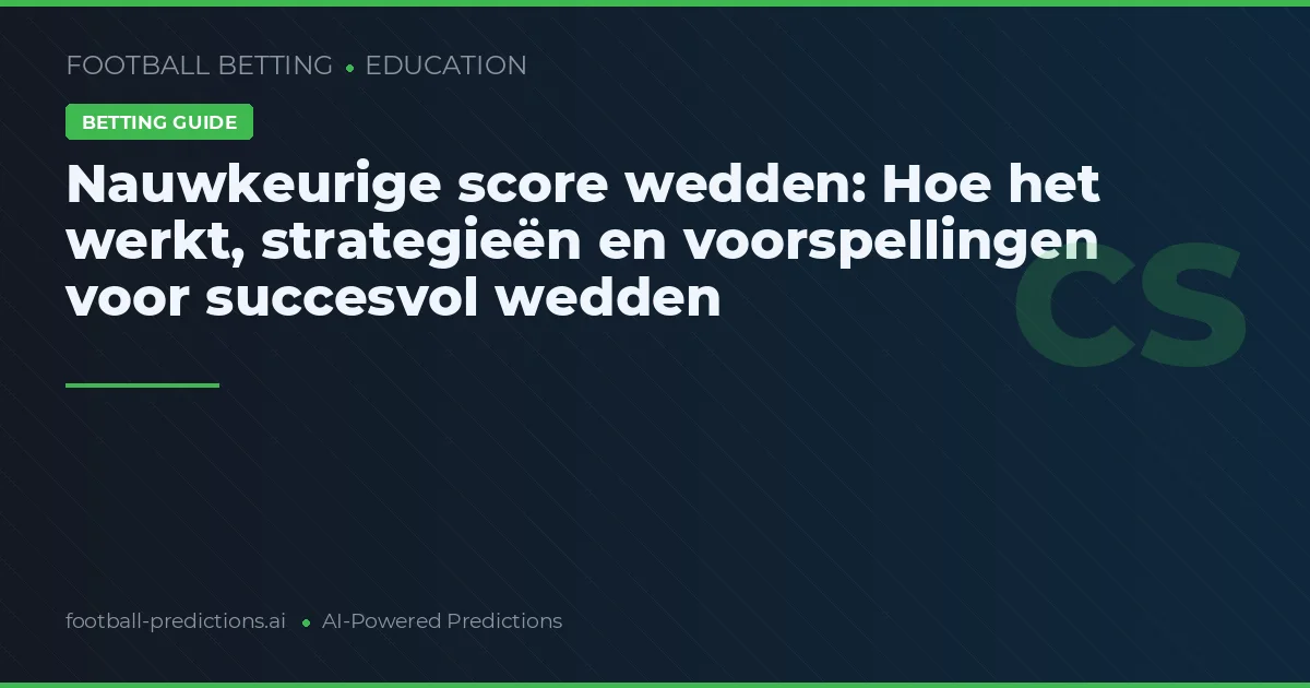Nauwkeurige score wedden: Hoe het werkt, strategieën en voorspellingen voor succesvol wedden