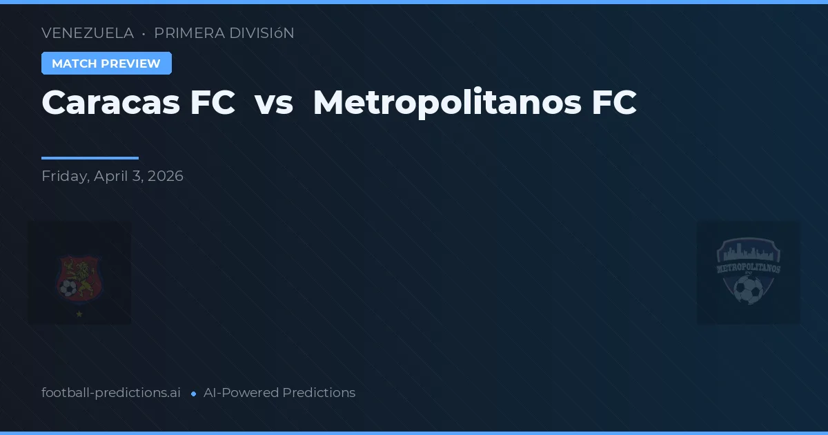 Caracas FC vs Metropolitanos FC — voorspelling en vooruitblik wedstrijd