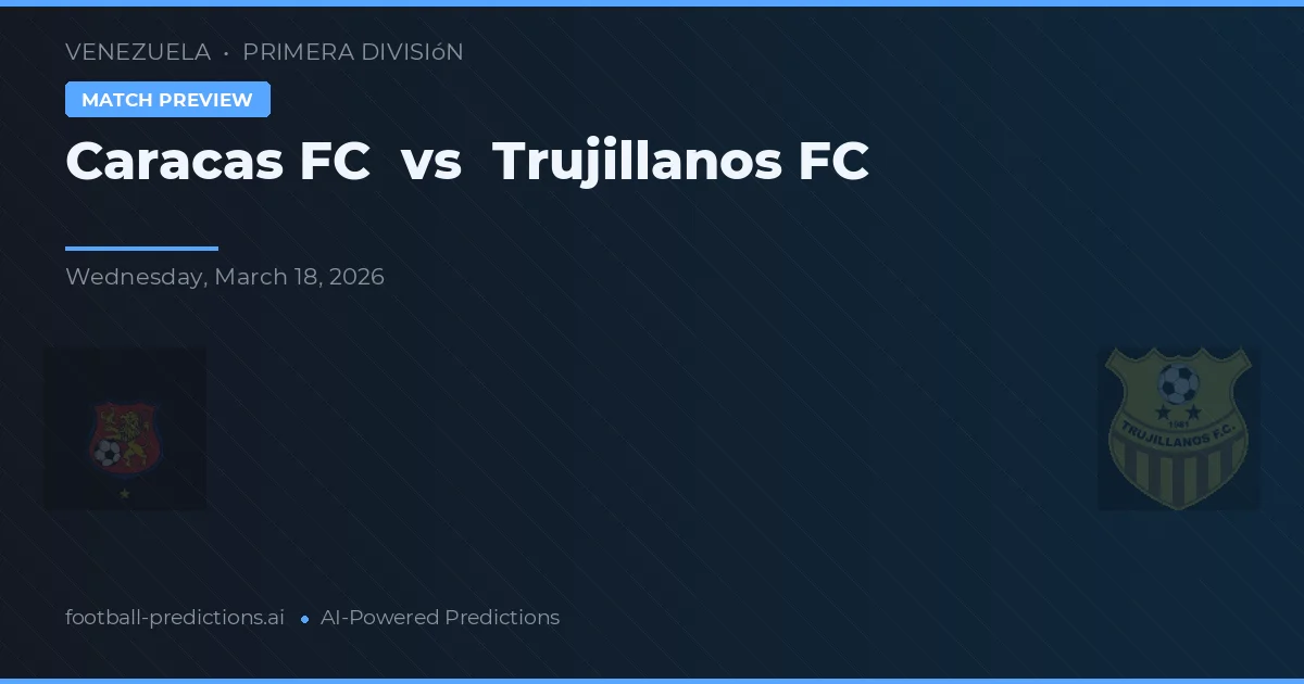Caracas FC vs Trujillanos FC — voorspelling en vooruitblik wedstrijd