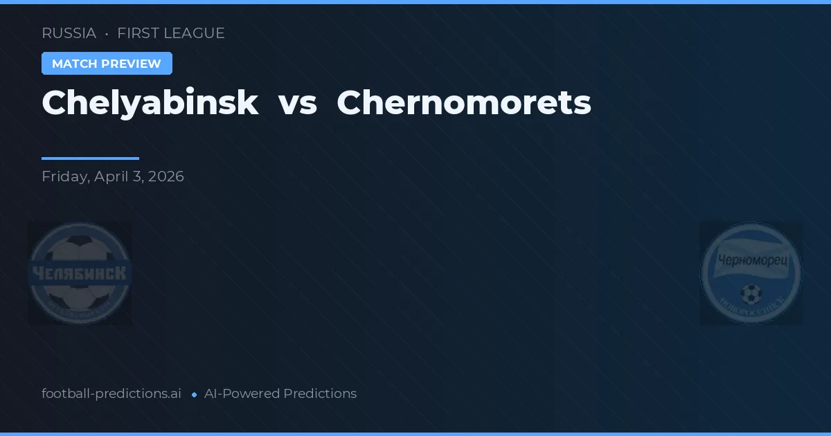 Chelyabinsk vs Chernomorets — voorspelling en vooruitblik wedstrijd