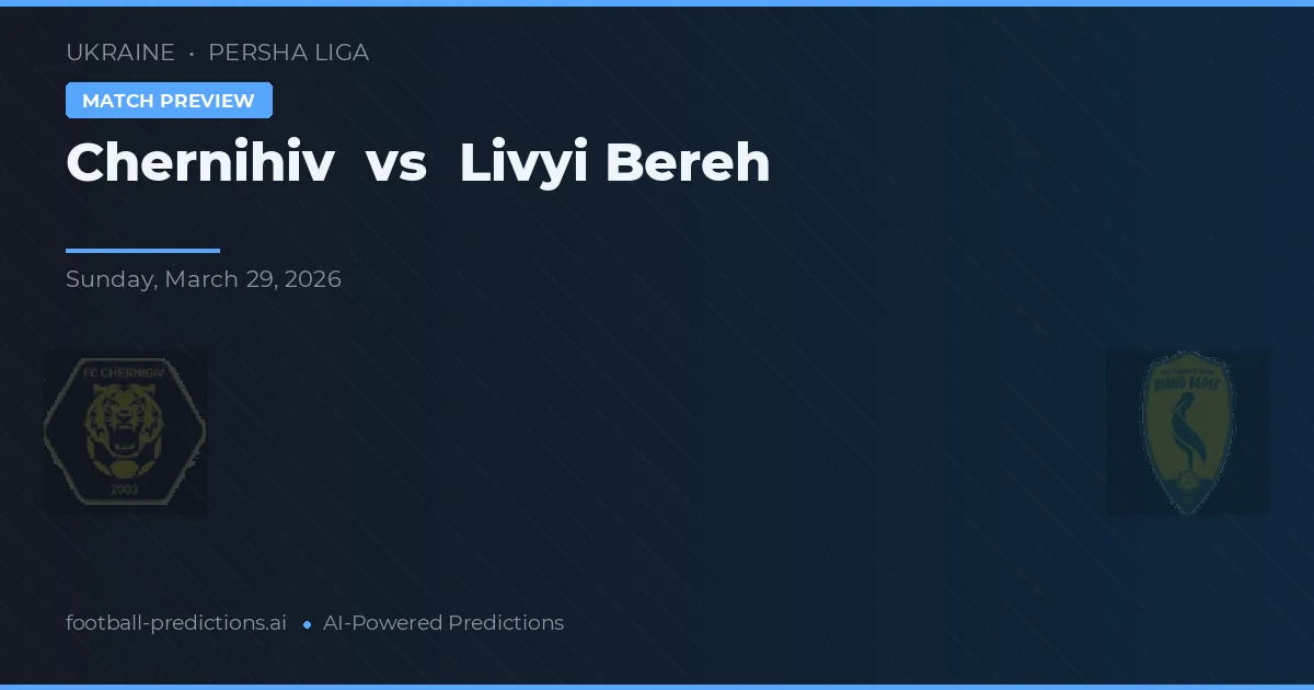 Chernihiv vs Livyi Bereh — voorspelling en vooruitblik wedstrijd