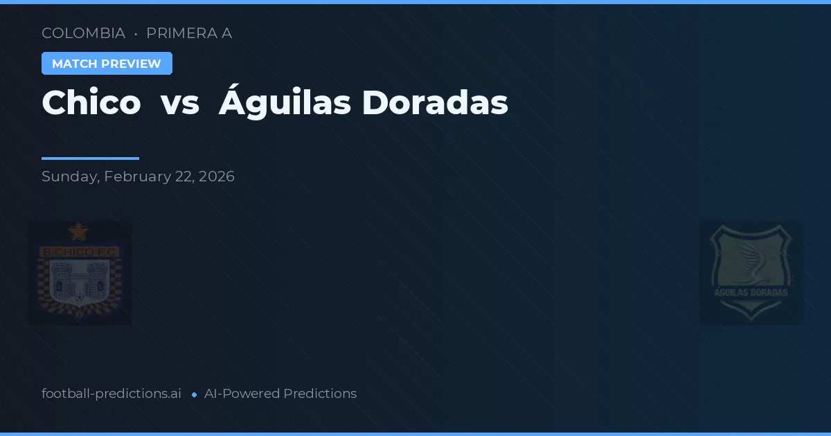 Chico vs Águilas Doradas — voorspelling en vooruitblik wedstrijd