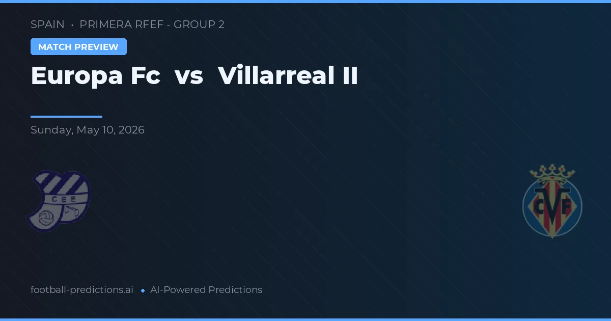 Europa FC vs Villarreal II — voorspelling en vooruitblik wedstrijd