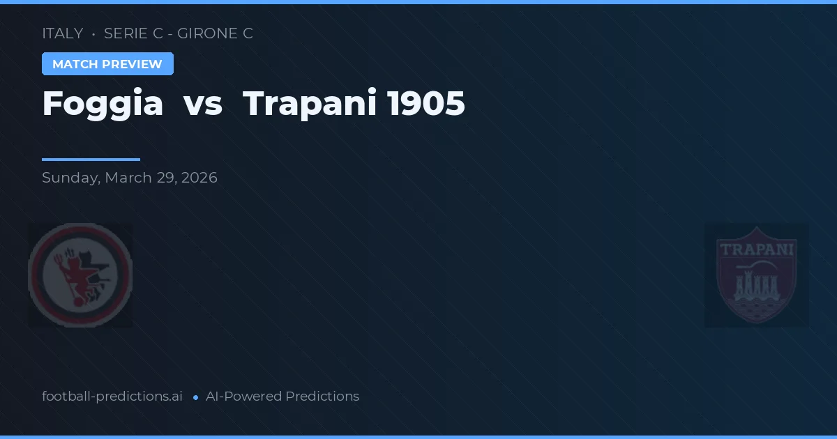 Foggia vs Trapani 1905 — voorspelling en vooruitblik wedstrijd