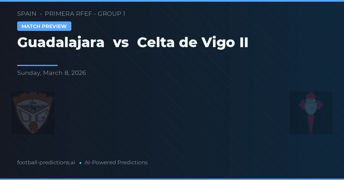 Guadalajara vs Celta de Vigo II — voorspelling en vooruitblik wedstrijd