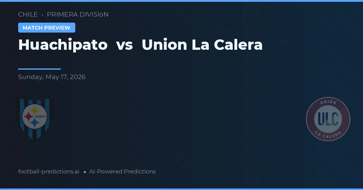 Huachipato vs Union La Calera — voorspelling en vooruitblik wedstrijd