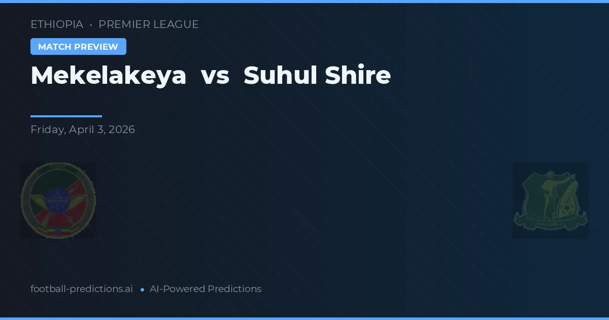 Mekelakeya vs Suhul Shire — voorspelling en vooruitblik wedstrijd