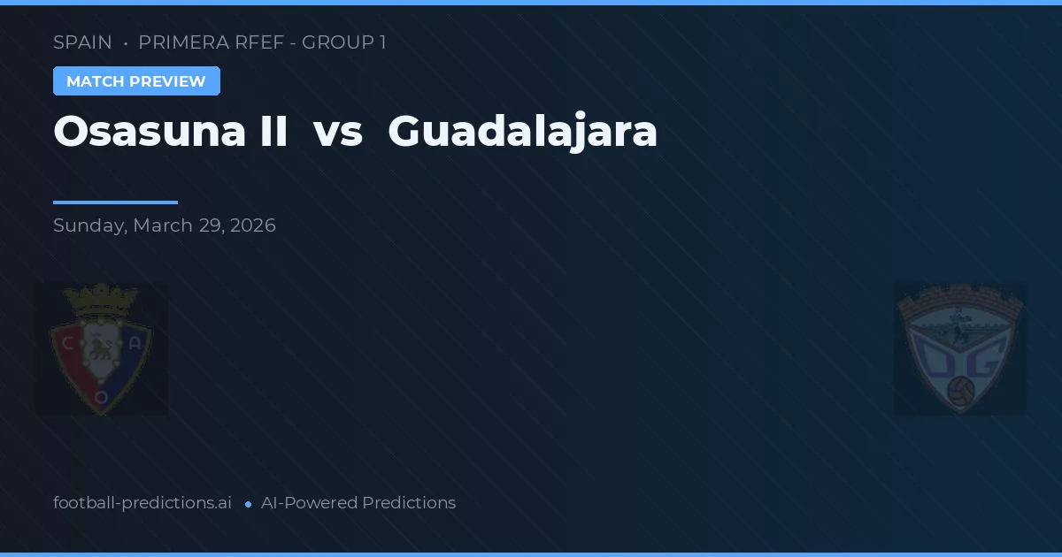 Osasuna II vs Guadalajara — voorspelling en vooruitblik wedstrijd