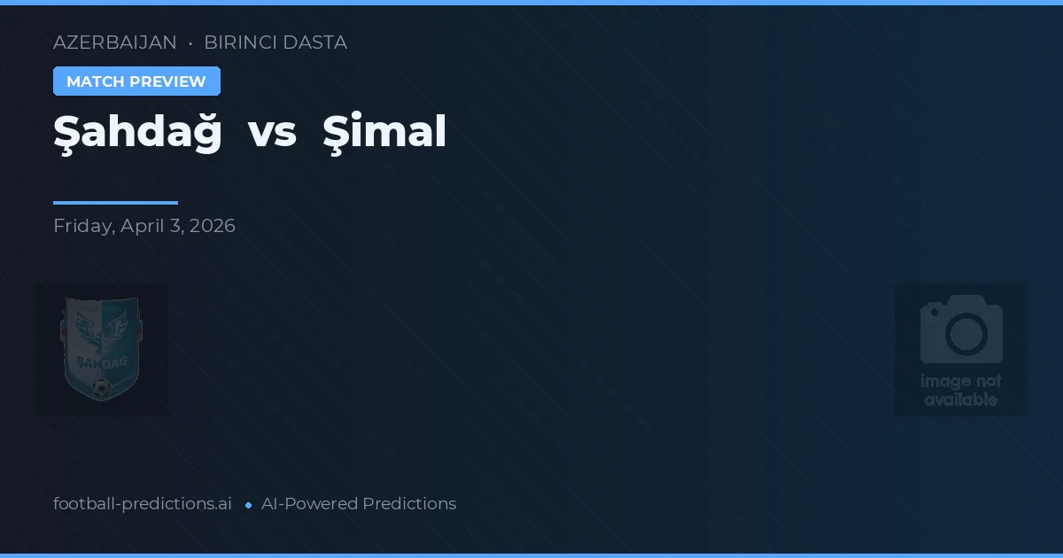 Şahdağ vs Şimal — voorspelling en vooruitblik wedstrijd