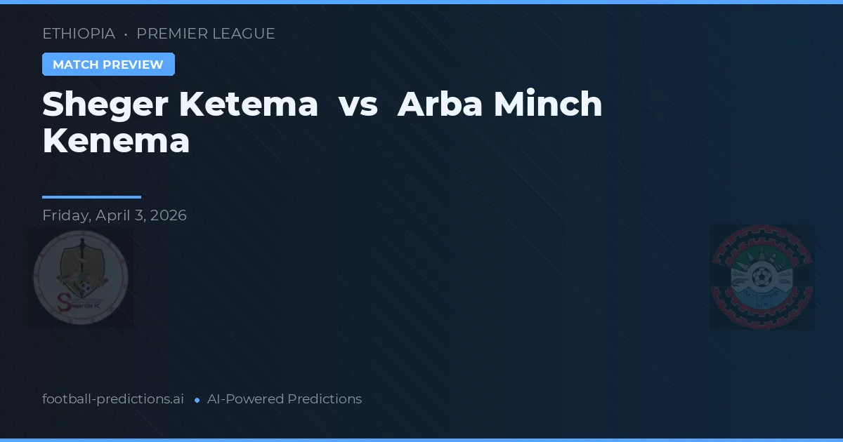 Sheger Ketema vs Arba Minch Kenema — voorspelling en vooruitblik wedstrijd